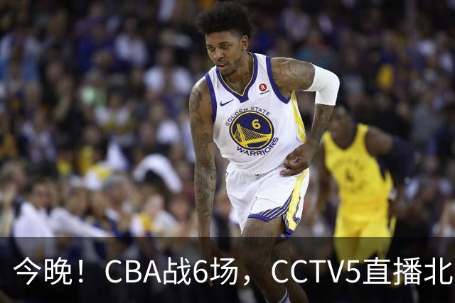 今晚！CBA战6场，CCTV5直播北京首钢PK广东男篮，浙江广厦VS福建，最水总冠军四川PK吉林