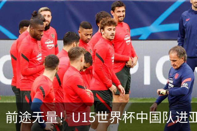 前途无量！U15世界杯中国队进亚洲前6：有望出战阿根廷英格兰