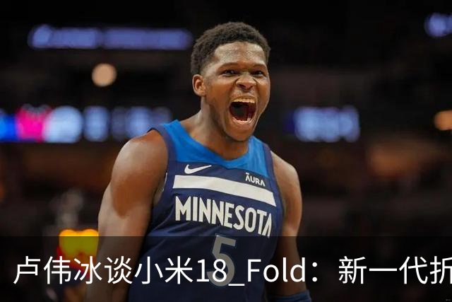 卢伟冰谈小米18 Fold：新一代折叠架构、超强折痕控制