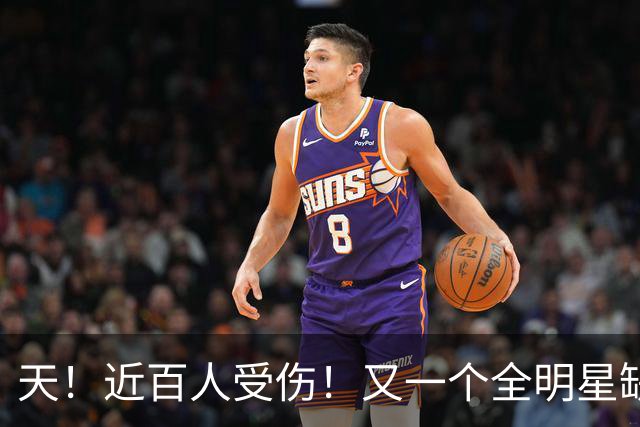 天！近百人受伤！又一个全明星缺阵4周！