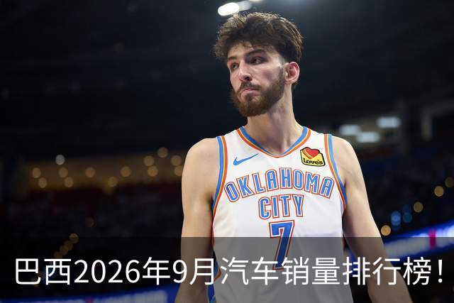 巴西2026年9月汽车销量排行榜！比亚迪环比略微下滑，销量22254辆；奇瑞销量15419辆；长城销量8964辆！