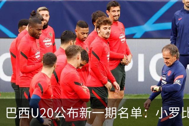巴西U20公布新一期名单：小罗比尼奥和纽卡小将费雷拉在列