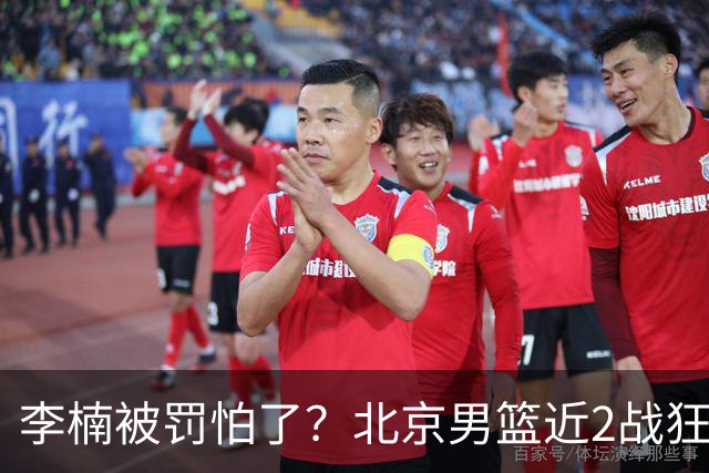 李楠被罚怕了？北京男篮近2战狂胜102分 垃圾时间仍拒绝“放水”