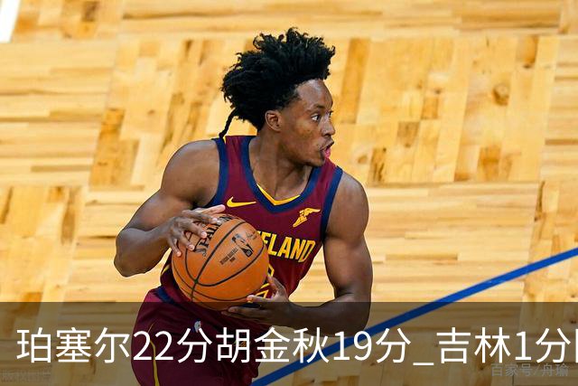 珀塞尔22分胡金秋19分 吉林1分险胜广厦
