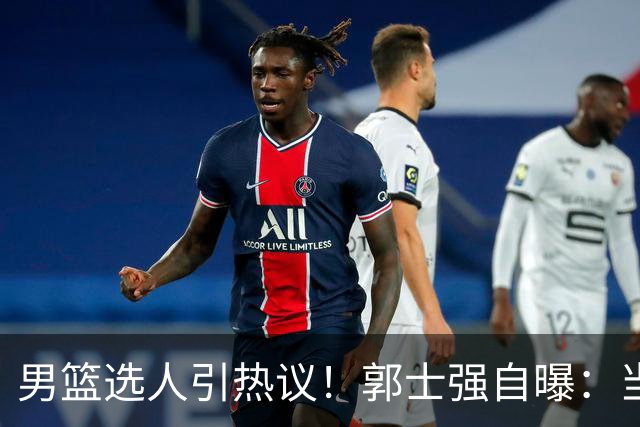 男篮选人引热议！郭士强自曝：当初招王俊杰只知道有海外联赛经历