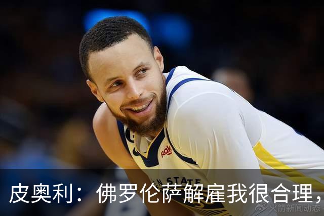 皮奥利：佛罗伦萨解雇我很合理，没有借口，责任几乎完全在我