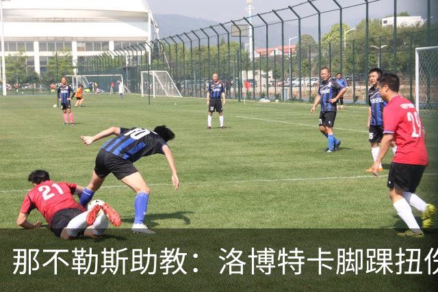那不勒斯助教：洛博特卡脚踝扭伤将做检查；下一场踢尤文不好踢