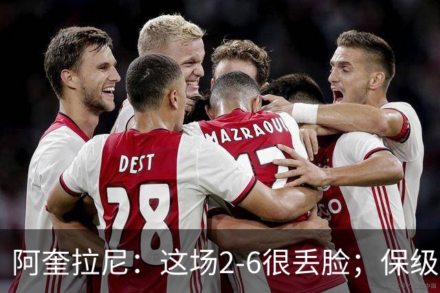 阿奎拉尼：这场2-6很丢脸；保级是唯一目标