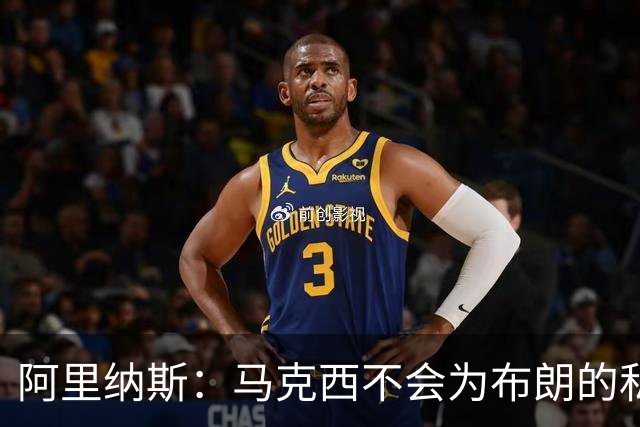 阿里纳斯：马克西不会为布朗的私人恩怨让路