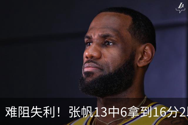 难阻失利！张帆13中6拿到16分2助 三分4中2