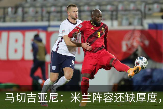 马切吉亚尼：米兰阵容还缺厚度，卡马尔达没办法当拉莫斯替补
