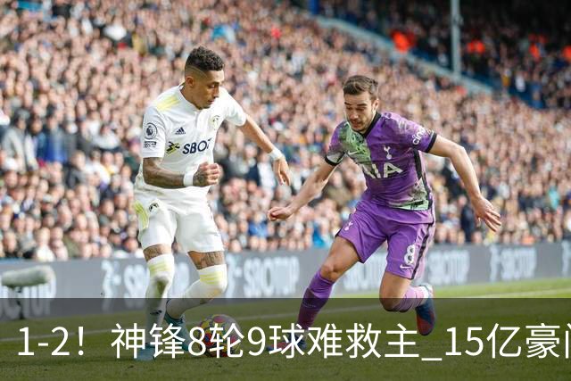 1-2！神锋8轮9球难救主 15亿豪门联赛全胜惨遭终结 送对手主场首胜