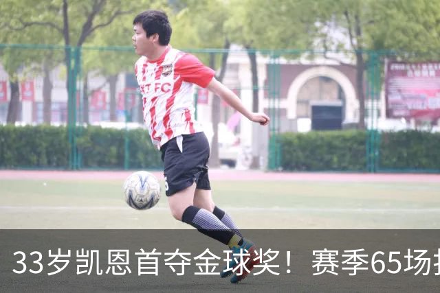 33岁凯恩首夺金球奖！赛季65场打进73球，终于迎来生涯巅峰