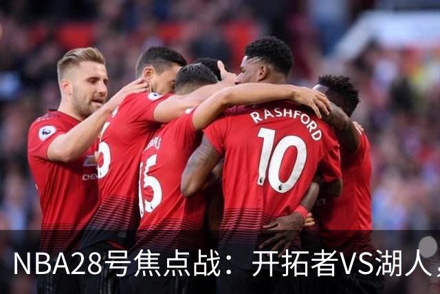 NBA28号焦点战：开拓者VS湖人，时间和双方近况先了解，杨翰森vs东契奇？